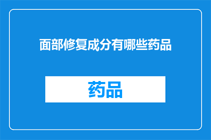面部修复成分有哪些药品(面部修复成分有哪些药品？)