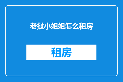 老挝小姐姐怎么租房(如何为老挝的小姐姐寻找合适的租房环境？)