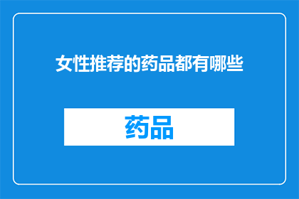 女性推荐的药品都有哪些(女性健康守护者：您不可不知的药品推荐清单)