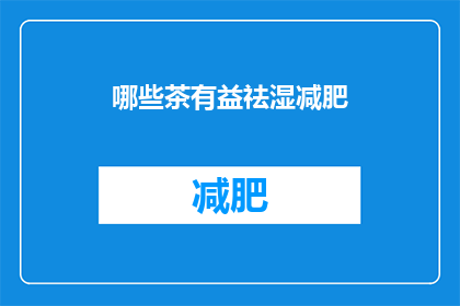 哪些茶有益祛湿减肥(哪些茶能助祛湿减肥？)