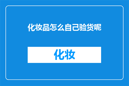化妆品怎么自己验货呢(如何自行检验化妆品质量？)