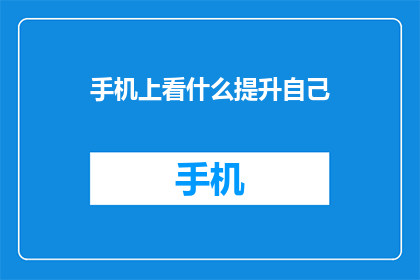 手机上看什么提升自己(在忙碌的生活中，我们常常寻求各种方式来提升自己那么，在手机上看什么内容能够真正帮助我们成长呢？)