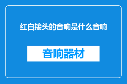 红白接头的音响是什么音响(红白接头的音响是什么音响？探索神秘声音背后的奥秘)