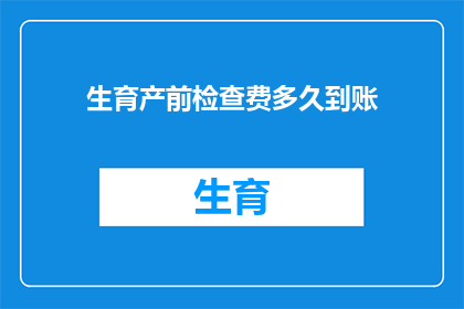 生育产前检查费多久到账(生育产前检查费用何时能够到账？)