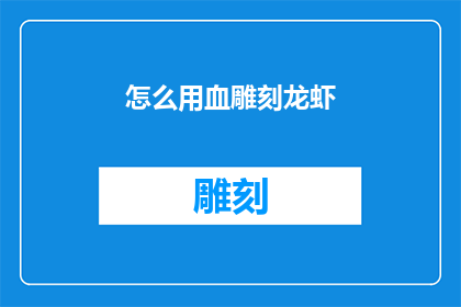 怎么用血雕刻龙虾(如何用血雕刻出栩栩如生的龙虾艺术品？)