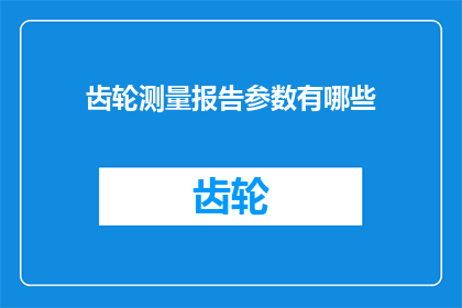 齿轮测量报告参数有哪些(齿轮测量报告中包含哪些关键参数？)