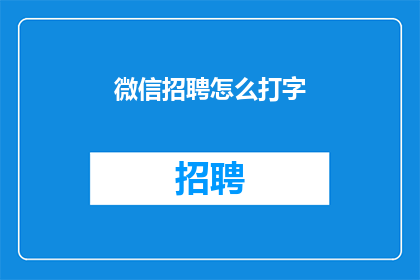 微信招聘怎么打字(如何高效地通过微信招聘平台发布职位信息？)