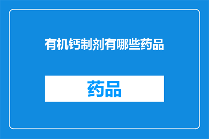 有机钙制剂有哪些药品(有机钙制剂的药品种类有哪些？)