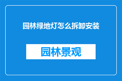 园林绿地灯怎么拆卸安装(如何拆卸和安装园林绿地灯？)