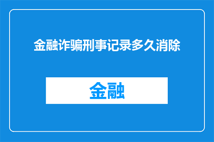 金融诈骗刑事记录多久消除(金融诈骗刑事记录多久能被完全清除？)
