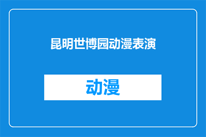 昆明世博园动漫表演(昆明世博园的动漫表演是否值得一看？)