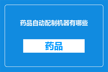 药品自动配制机器有哪些(您是否好奇，药品自动配制机器有哪些？)