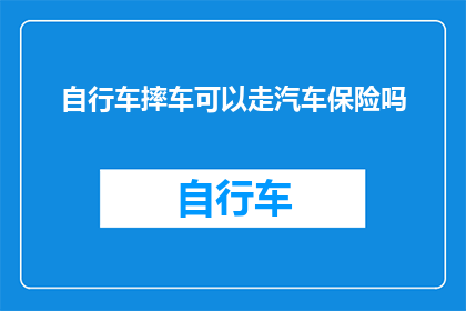 自行车摔车可以走汽车保险吗(自行车摔车后，能否通过汽车保险进行索赔？)
