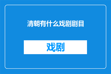 清朝有什么戏剧剧目(清朝时期，戏剧艺术的繁荣发展为人们带来了哪些令人瞩目的剧目？)