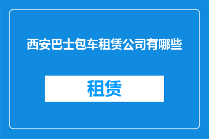 西安巴士包车租赁公司有哪些(西安巴士包车租赁公司有哪些？)