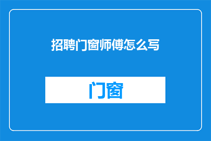 招聘门窗师傅怎么写(如何招募一位专业的门窗师傅？)