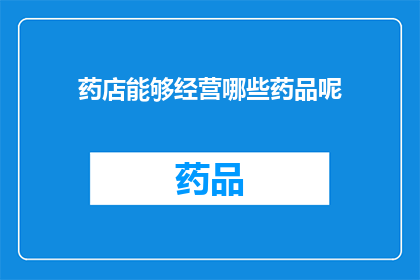 药店能够经营哪些药品呢(药店能提供哪些药品？)