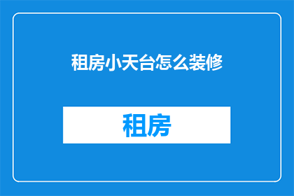 租房小天台怎么装修(如何打造一个既实用又美观的租房小天台？)