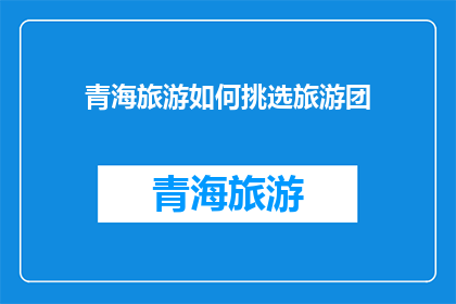 青海旅游如何挑选旅游团(如何挑选适合的青海旅游团？)