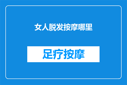 女人脱发按摩哪里(女性如何通过按摩来缓解脱发问题？)