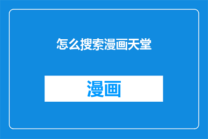 怎么搜索漫画天堂(如何有效搜索漫画天堂？)