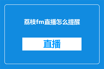 荔枝fm直播怎么提醒(如何有效设置荔枝fm直播的提醒功能？)