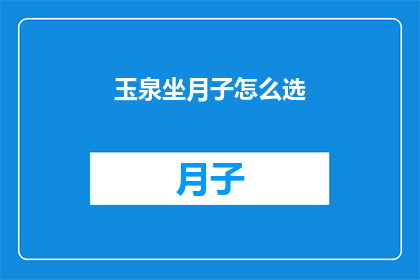 玉泉坐月子怎么选(如何为玉泉坐月子选择合适的护理方案？)