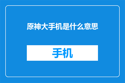 原神大手机是什么意思(原神大手机是什么意思？)