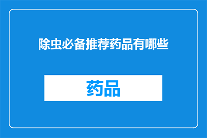 除虫必备推荐药品有哪些(哪些药品是除虫时不可或缺的？)