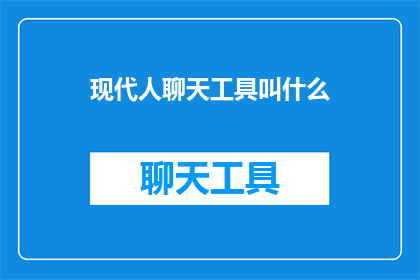 现代人聊天工具叫什么(现代人常用的聊天工具有哪些？)
