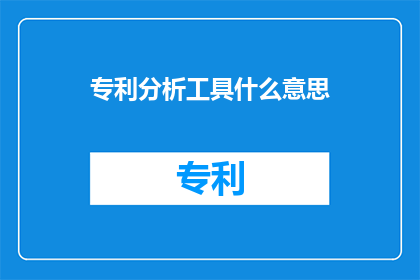 专利分析工具什么意思(专利分析工具的含义是什么？)