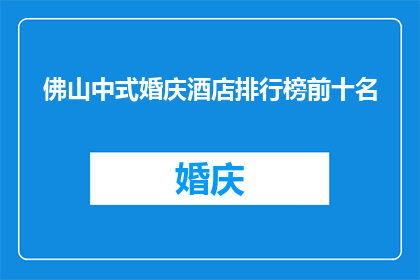 佛山中式婚庆酒店排行榜前十名(佛山中式婚庆酒店排行榜前十名：您的理想婚礼场地是哪些？)