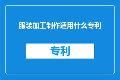 服装加工制作适用什么专利(服装加工制作领域，哪些专利技术是不可或缺的？)