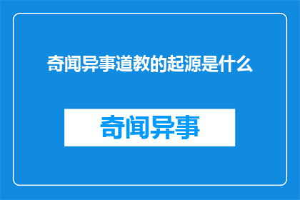 奇闻异事道教的起源是什么(道教的起源之谜：探索其神秘起源的奇闻异事)