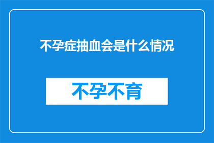 不孕症抽血会是什么情况(不孕症患者进行抽血检查时，会面临哪些情况？)