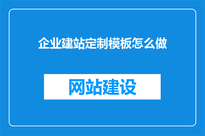 企业建站定制模板怎么做(如何制作企业定制的建站模板？)