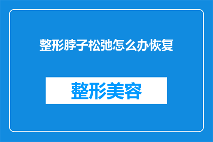 整形脖子松弛怎么办恢复(如何恢复因整形脖子而松弛的肌肤？)