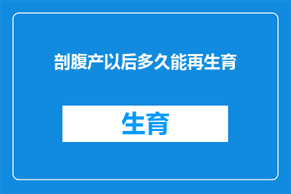 剖腹产以后多久能再生育(剖腹产后多久能再次怀孕？)