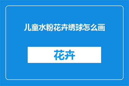 儿童水粉花卉绣球怎么画(如何绘制儿童水粉花卉绣球？)