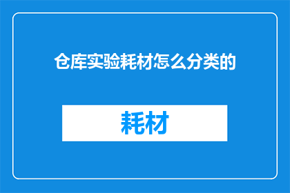 仓库实验耗材怎么分类的(如何对仓库实验耗材进行有效的分类管理？)