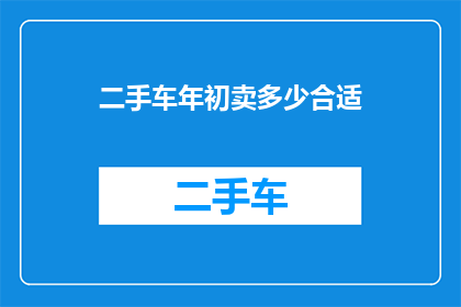 二手车年初卖多少合适(二手车市场：年初出售车辆的理想价格是多少？)