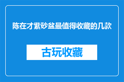 陈在才紫砂盆最值得收藏的几款(哪些紫砂盆最值得收藏？陈在才的几件作品备受推崇)