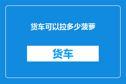 货车可以拉多少菠萝(货车的装载极限：究竟能承载多少菠萝？)