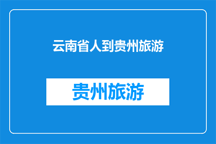 云南省人到贵州旅游(探索云南与贵州的旅游魅力：您是否计划前往这两个美丽省份进行一次难忘的旅行？)