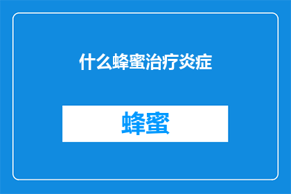 什么蜂蜜治疗炎症(蜂蜜真的能治疗炎症吗？)