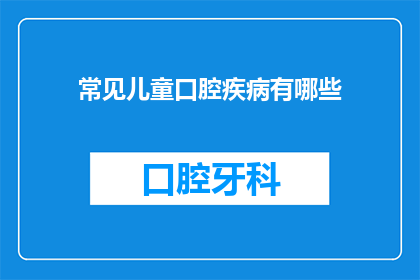 常见儿童口腔疾病有哪些(儿童口腔健康不容忽视，常见疾病有哪些？)