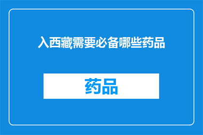入西藏需要必备哪些药品(前往西藏旅行，您需要准备哪些药品？)
