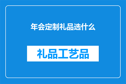 年会定制礼品选什么(年会定制礼品应如何选择？)