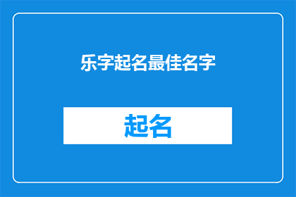 乐字起名最佳名字(如何为乐字起名？最佳名字的选择指南)
