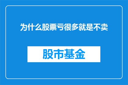 为什么股票亏很多就是不卖(为什么投资者在股票亏损严重时选择不卖出？)